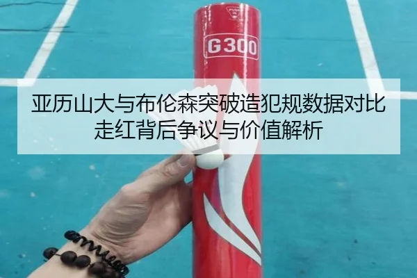 亚历山大与布伦森突破造犯规数据对比走红背后争议与价值解析