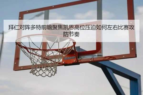 拜仁对阵多特前瞻聚焦凯恩高位压迫如何左右比赛攻防节奏