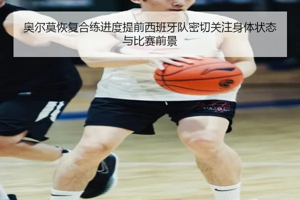 奥尔莫恢复合练进度提前西班牙队密切关注身体状态与比赛前景